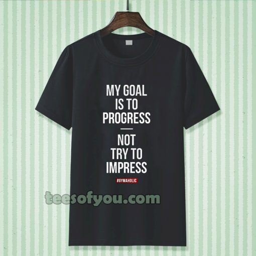 My goal is to progress, not try to impress T-shirt TPKJ3