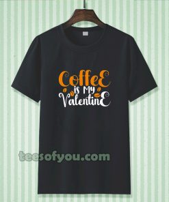coffee is my valentine t-shirt TPKJ3