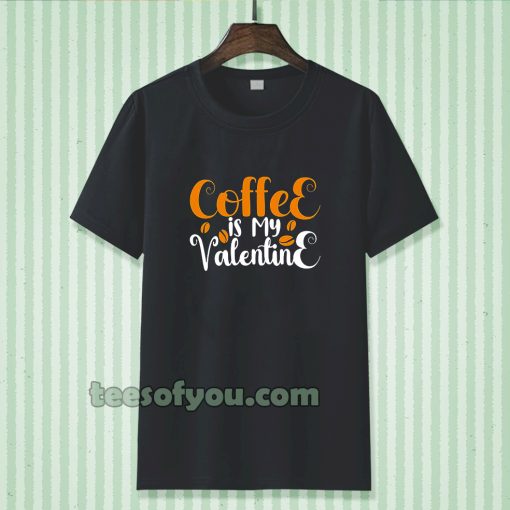 coffee is my valentine t-shirt TPKJ3