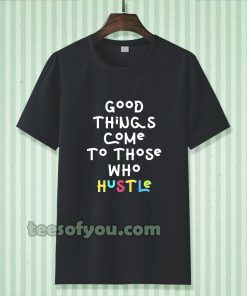 good things come to those who hustle T-shirt TPKJ3