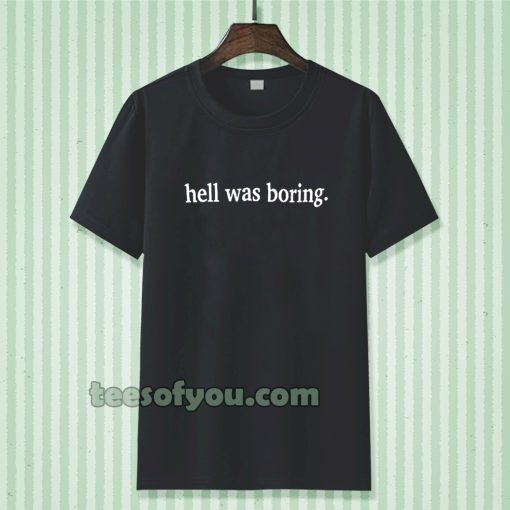 hell was boring t-shirt TPKJ3