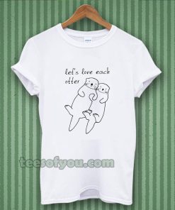 let's love each otter t-shirt TPKJ3