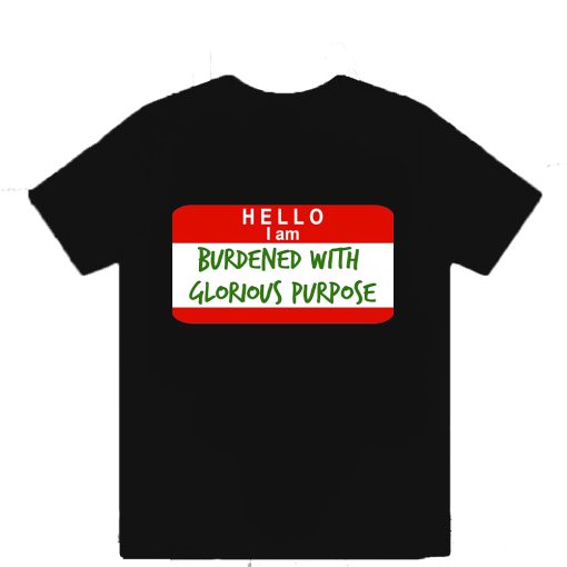 Hello I Am Burdened With Glorious Purpose T-Shirt TPKJ3